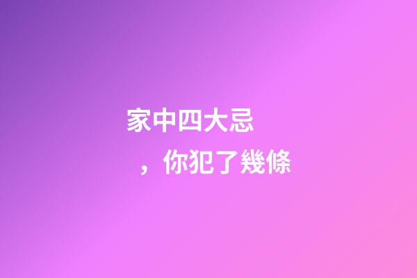家中四大忌，你犯了幾條